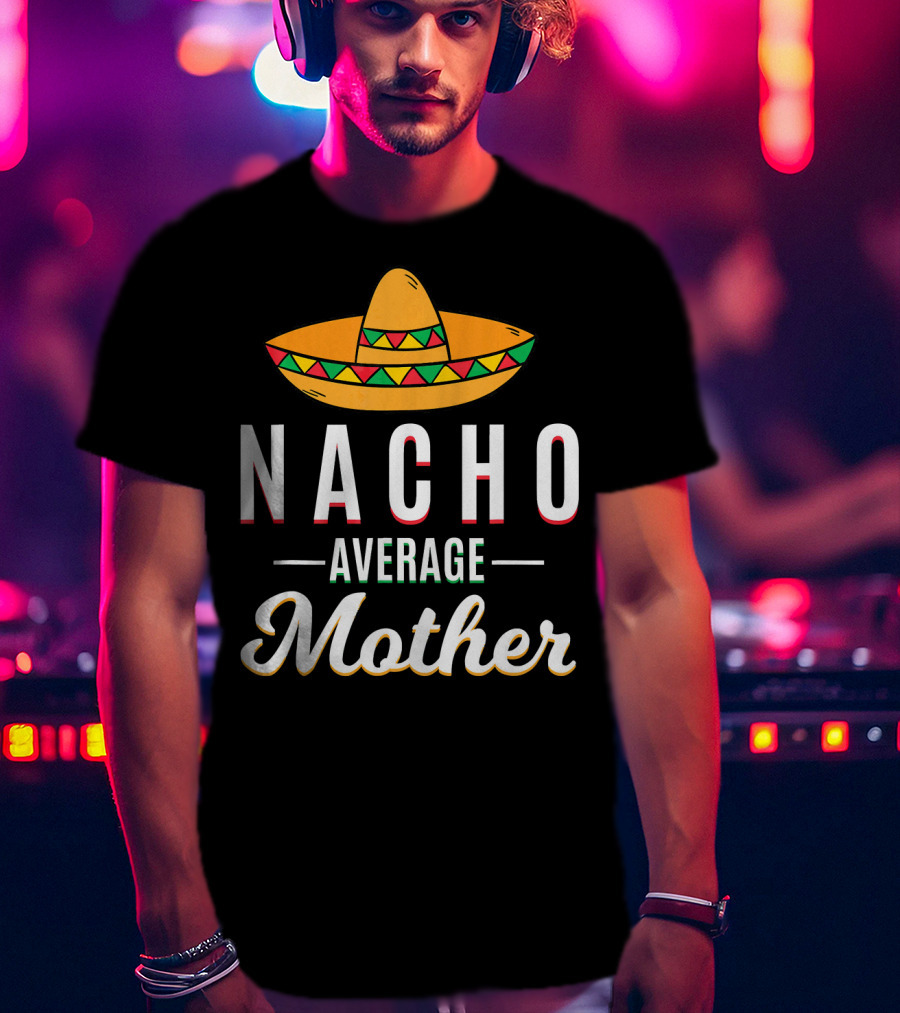Nacho Average Mother Cinco De Mayo Sombrero Mexic T-Shirt