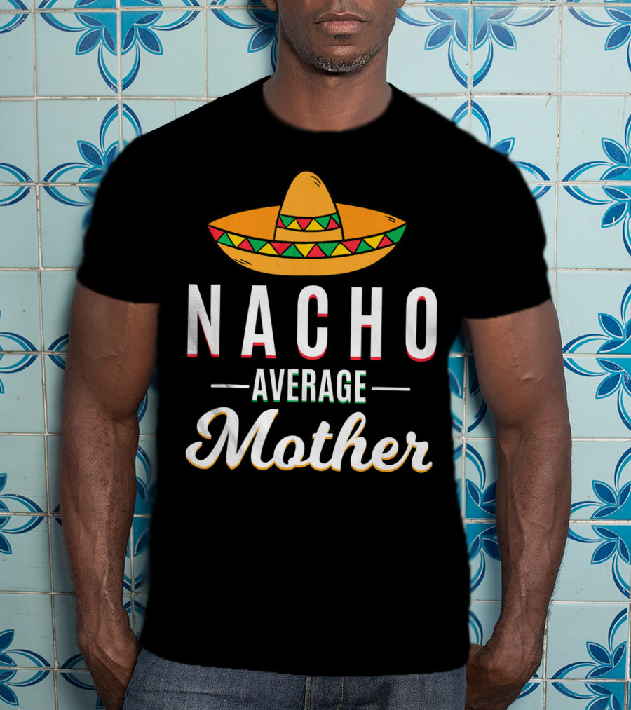 Nacho Average Mother Cinco De Mayo Sombrero Mexic T-Shirt