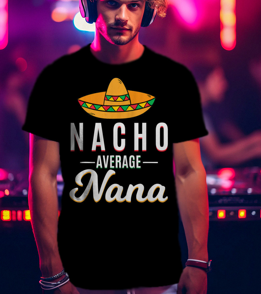 Nacho Average Nana Cinco De Mayo Sombrero Mexican T-Shirt