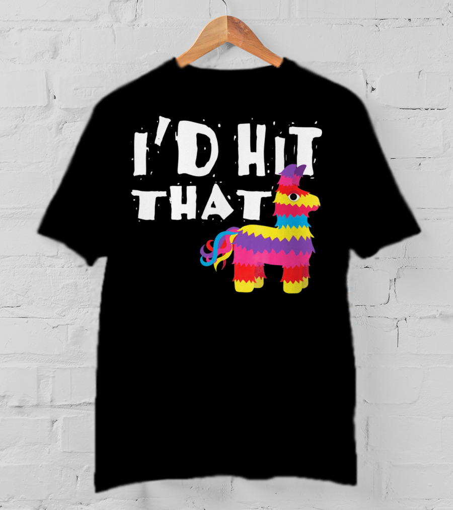 I’d Hit That Colorful Funny Piñata Cinco De Mayo T-Shirt