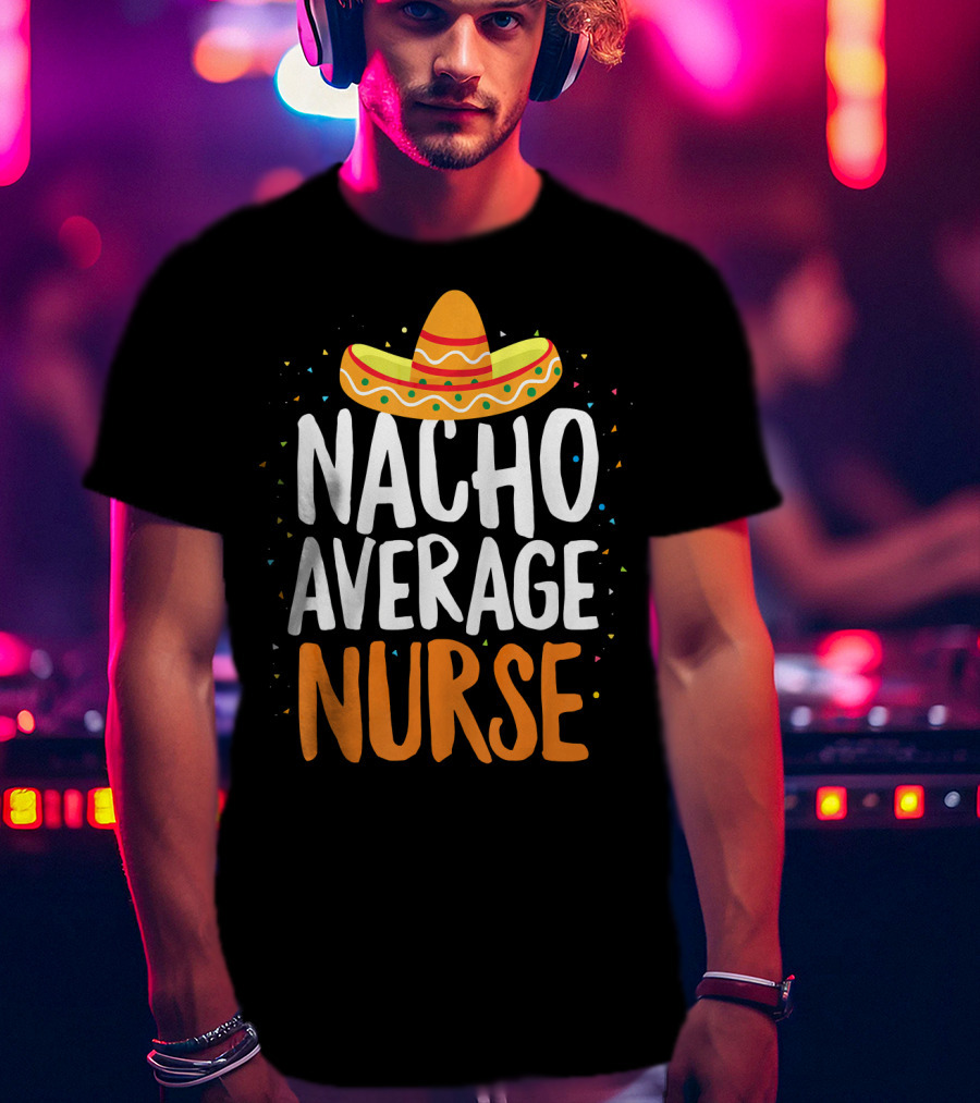 Nacho Average Nurse Cinco De Mayo Mexican Sombrero T-Shirt