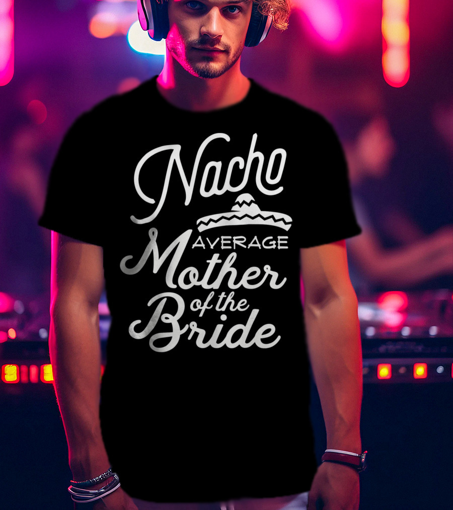 Nacho Average Mother Of The Bride Sombrero T-Shirt