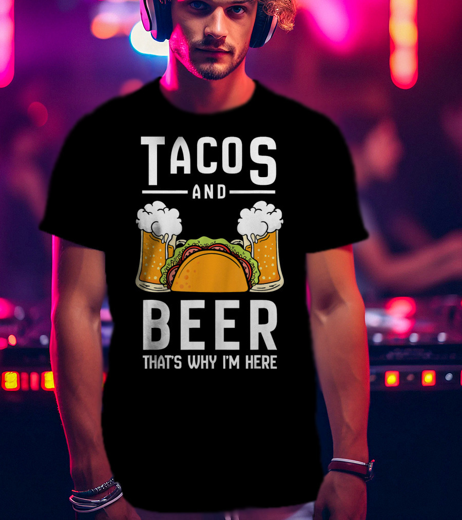 Tacos And Beer That's Why I'm Here Funny Taco Lover Mexican Cinco T-Shirt