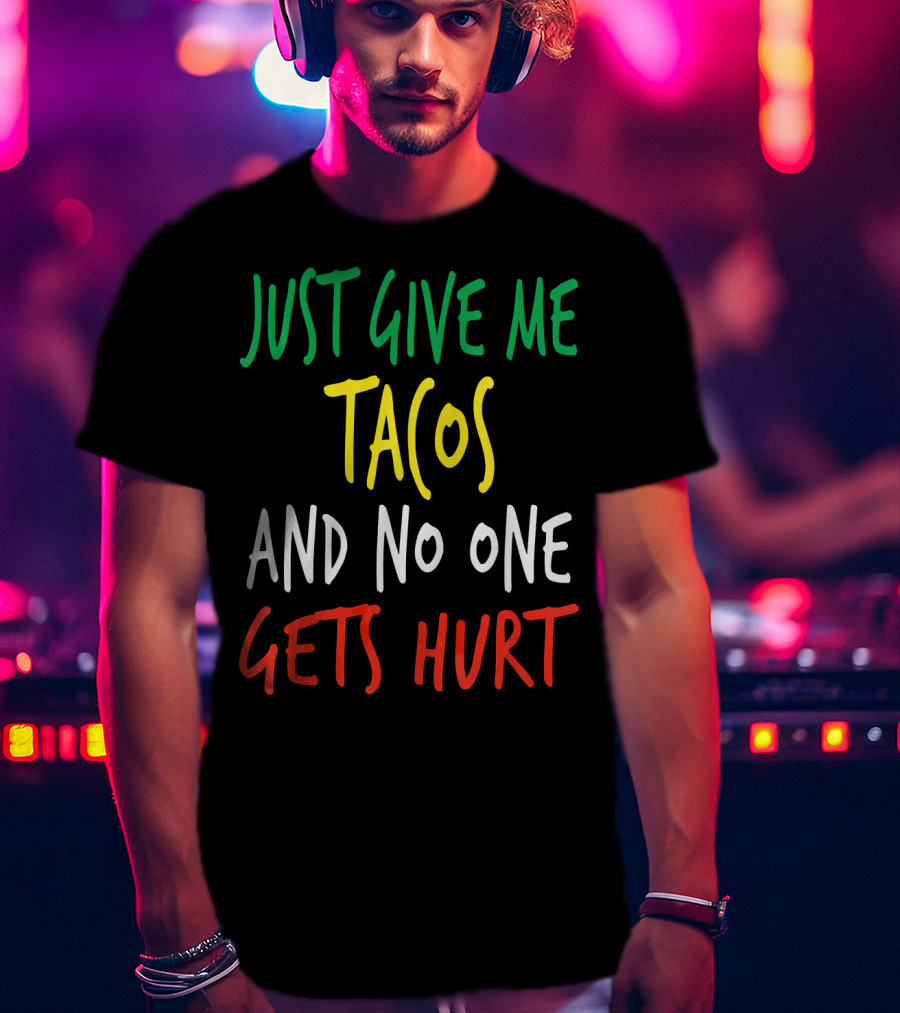 Just Give Me Tacos And No One Gets Hurt T-Shirt