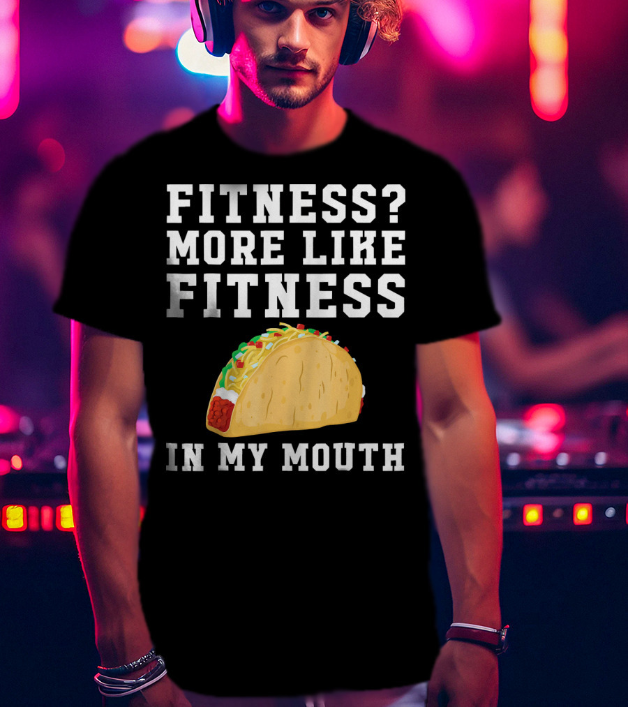 Fitness More Like Fitness Taco In My Mouth T-Shirt