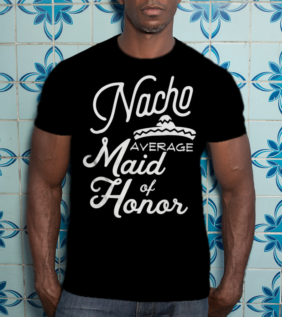 Nacho Average Maid Of Honor Sombrero Fun Cinco De Mayo T-Shirt