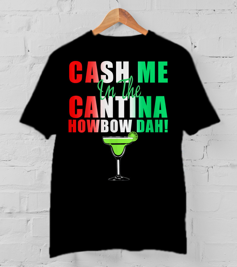 CASH ME In The CANTINA HOWBOW DAH Cinco Margarita T-Shirt