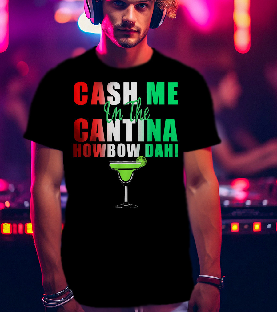 CASH ME In The CANTINA HOWBOW DAH Cinco Margarita T-Shirt