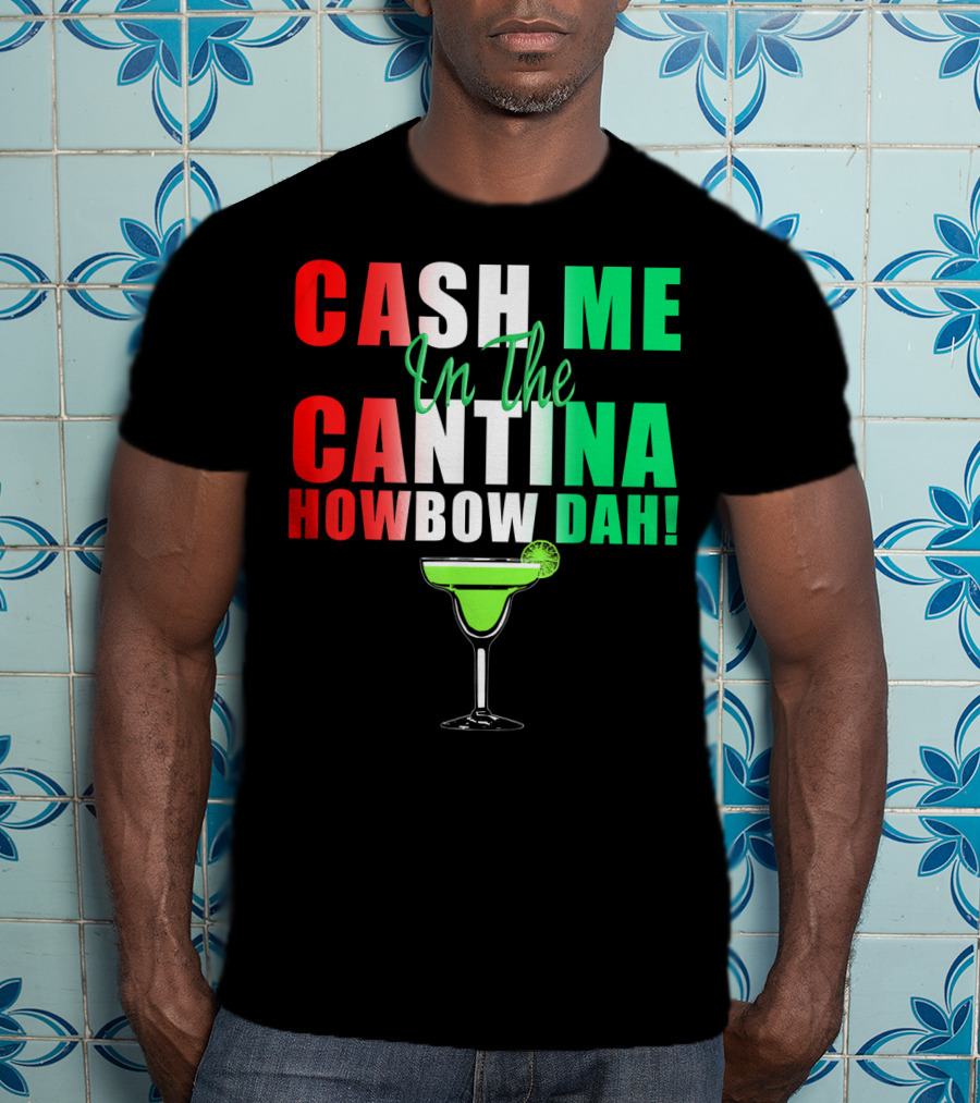 CASH ME In The CANTINA HOWBOW DAH Cinco Margarita T-Shirt