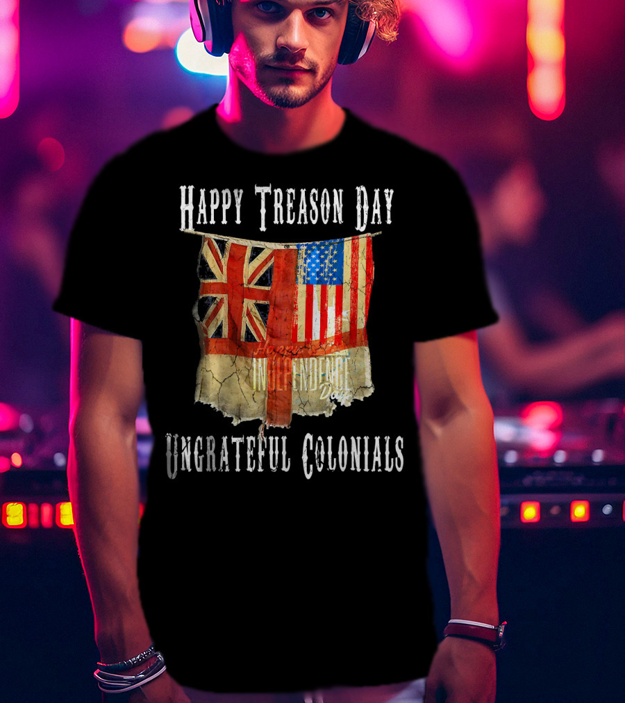 Happy Treason Day Ungrateful Colonials America Independence Day British Flag American Flag T-Shirt