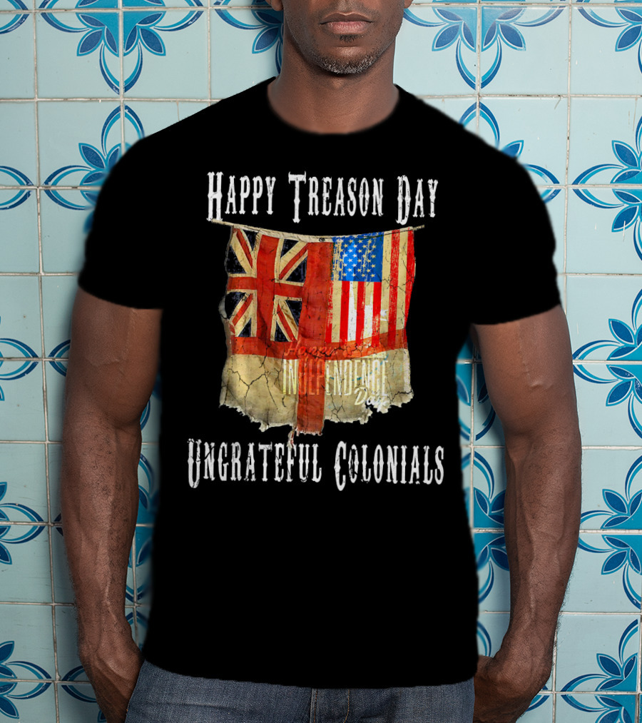 Happy Treason Day Ungrateful Colonials America Independence Day British Flag American Flag T-Shirt