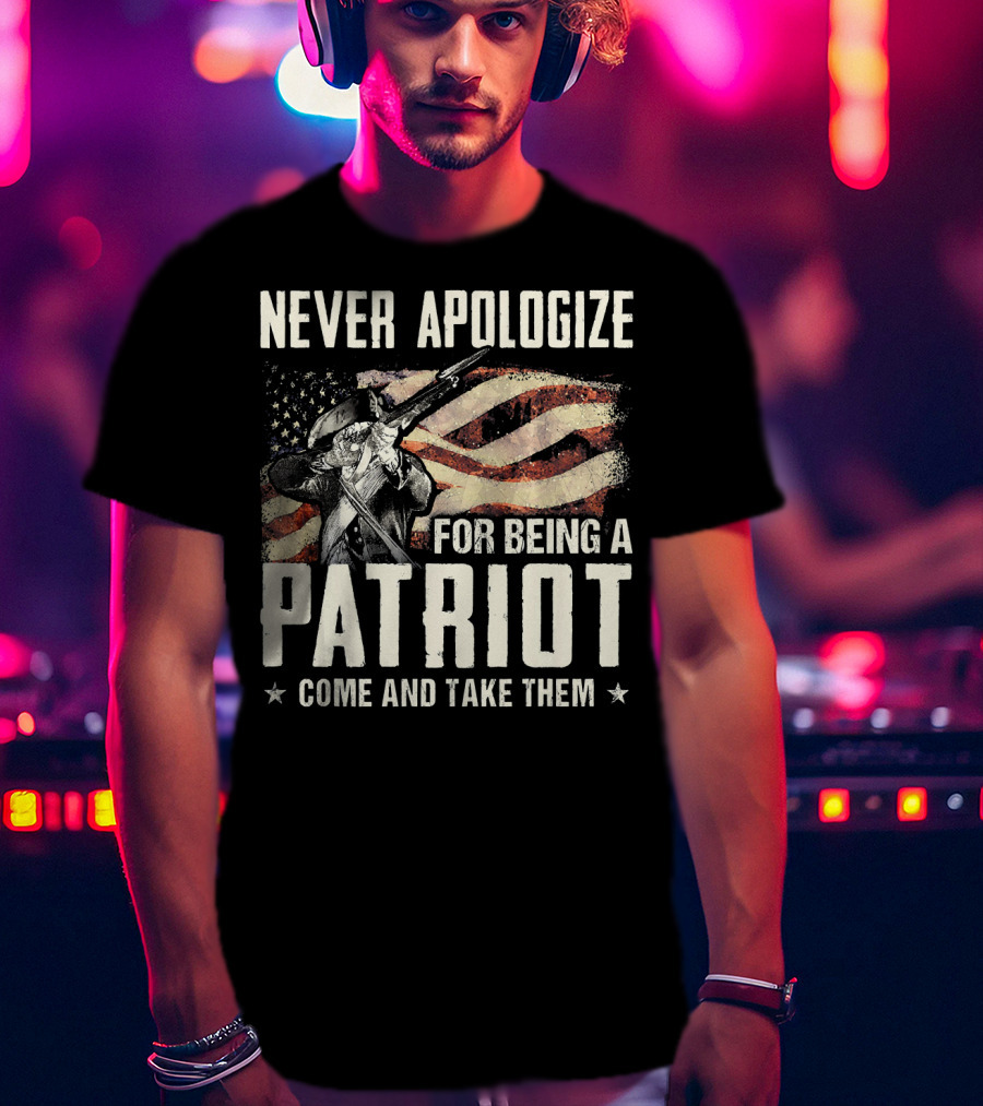Never Apologize For Being A Patriot Come And Take Them T-Shirt