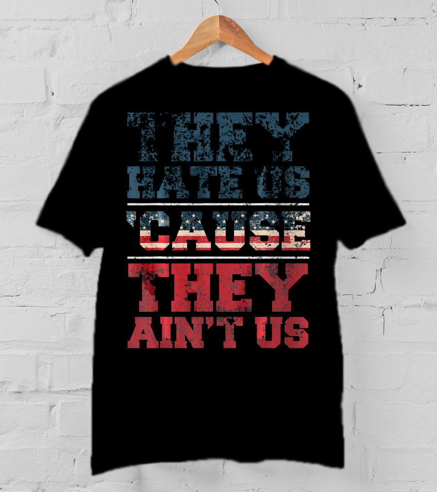 They Hate Us Cause They Ain't Us American Flag T-Shirt