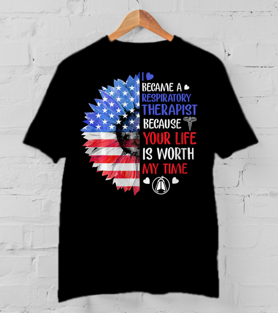 I Became A Respiratory Therapist Because Your Life Is Worth My Time American Flag Sunflower T-Shirt