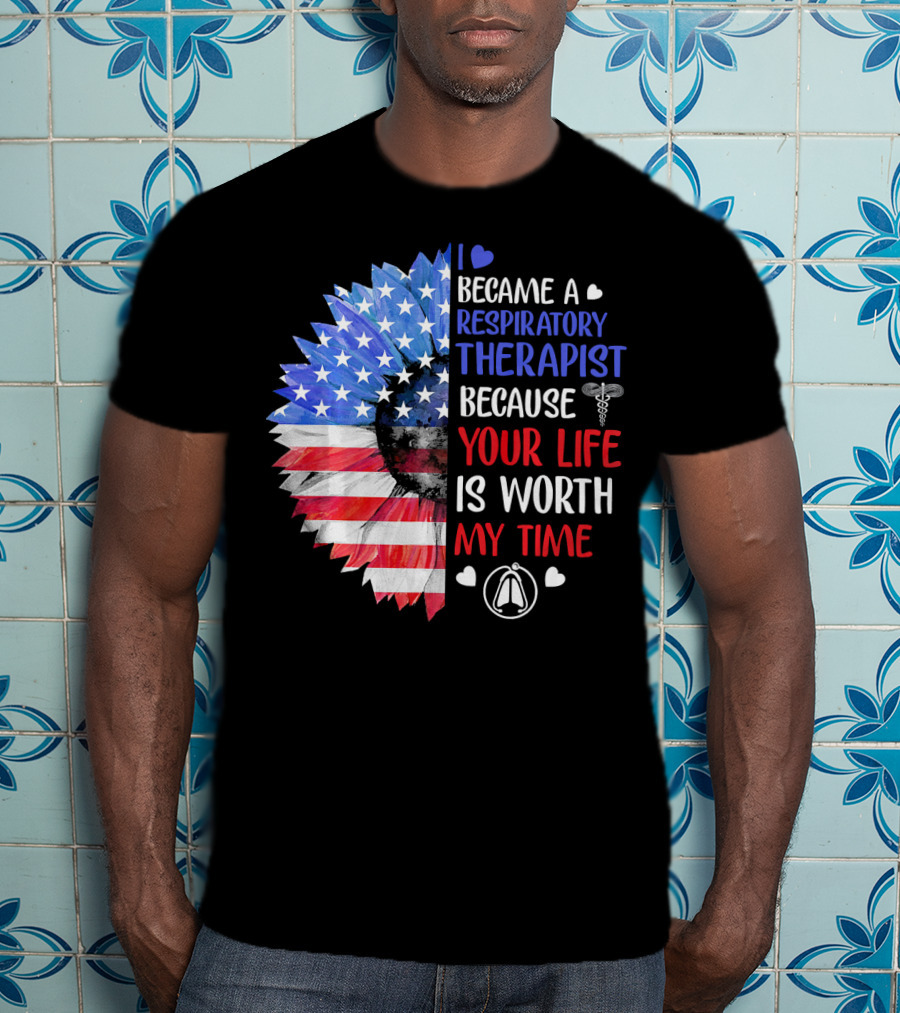 I Became A Respiratory Therapist Because Your Life Is Worth My Time American Flag Sunflower T-Shirt
