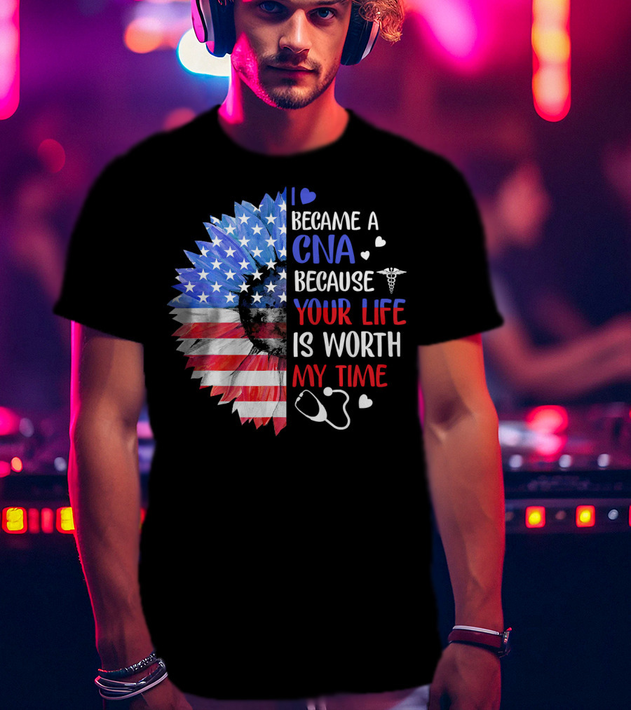 I Became A CNA Because Your Life Is Worth My Time American Flag Heart Stethoscope T-Shirt