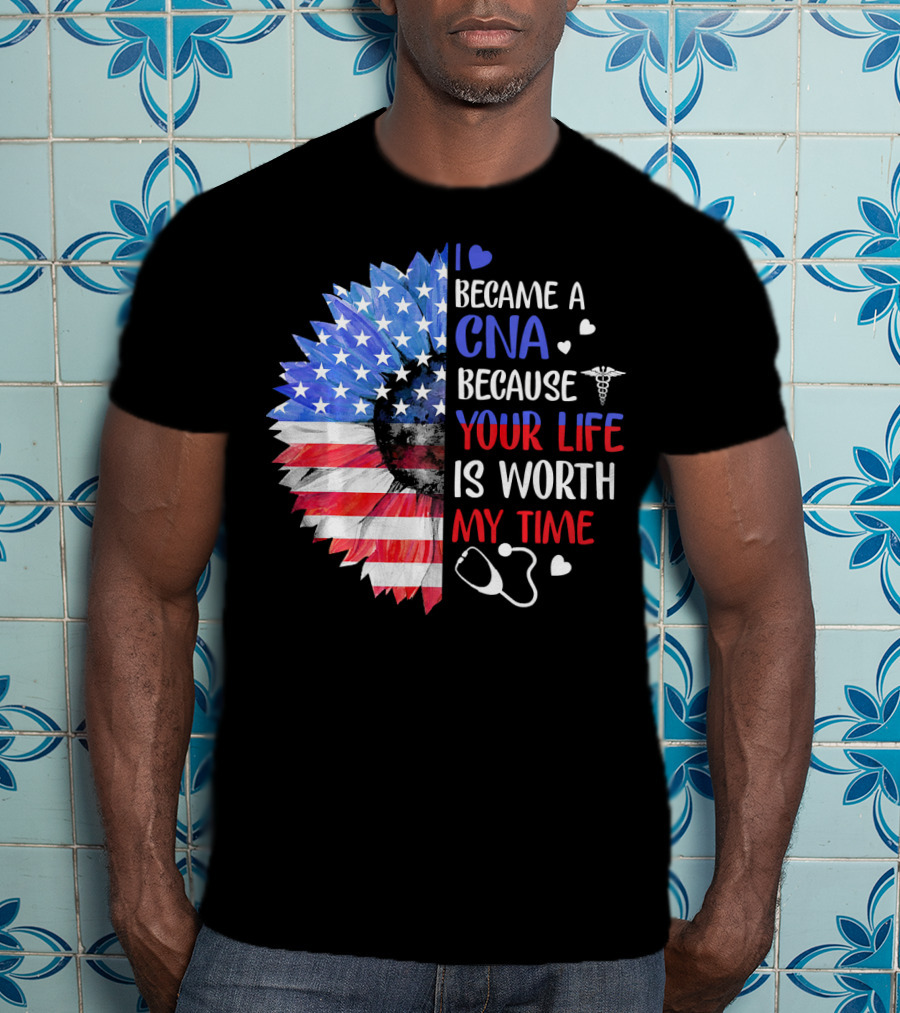 I Became A CNA Because Your Life Is Worth My Time American Flag Heart Stethoscope T-Shirt