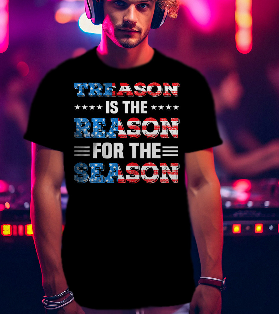 TREASON IS THE REASON FOR THE SEASON Stars And Stripes Patriotic T-Shirt