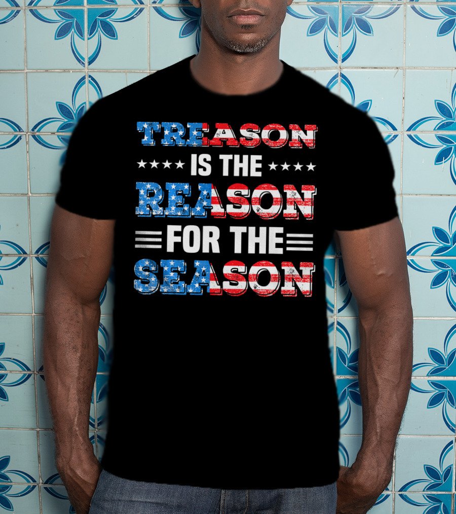 TREASON IS THE REASON FOR THE SEASON Stars And Stripes Patriotic T-Shirt