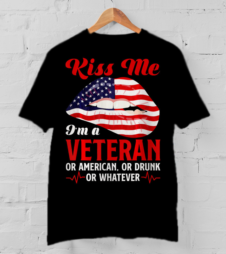 Kiss Me I'm A Veteran Or American Or Drunk Or Whatever T-Shirt