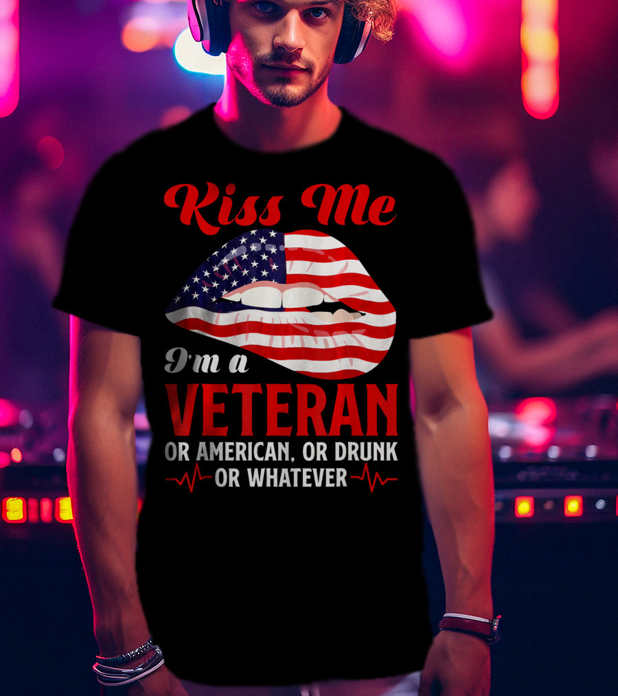 Kiss Me I'm A Veteran Or American Or Drunk Or Whatever T-Shirt