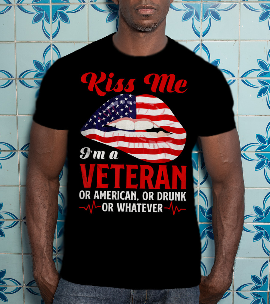 Kiss Me I'm A Veteran Or American Or Drunk Or Whatever T-Shirt