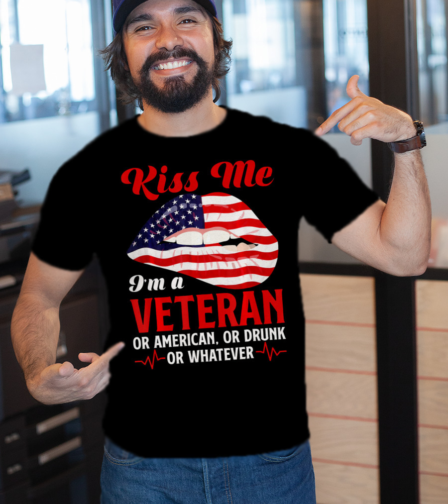Kiss Me I'm A Veteran Or American Or Drunk Or Whatever T-Shirt