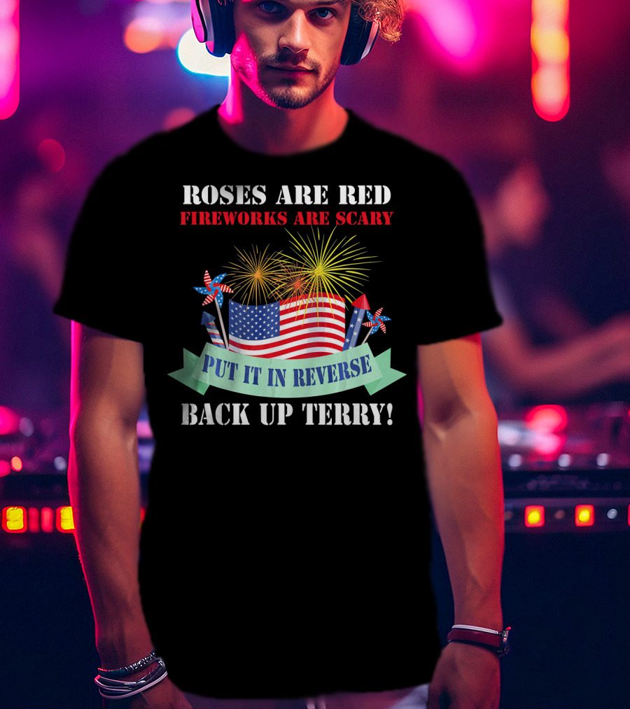 Roses Are Red Fireworks Are Scary Back Up Terry Put It In Reverse T-Shirt