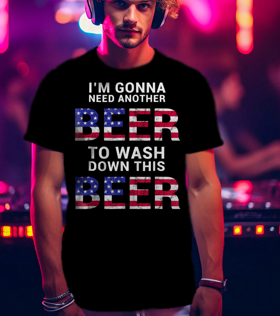 I'm Gonna Need Another Beer USA American Flag Humor T-Shirt