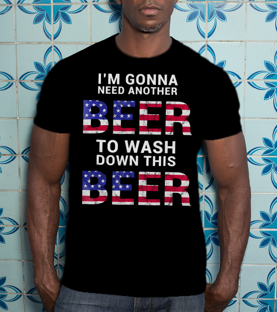I'm Gonna Need Another Beer USA American Flag Humor T-Shirt