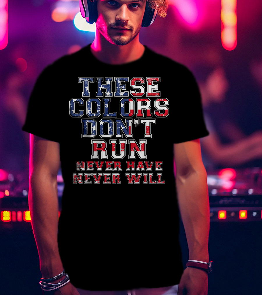 These Colors Don't Run Never Have Never Will American Flag T-Shirt