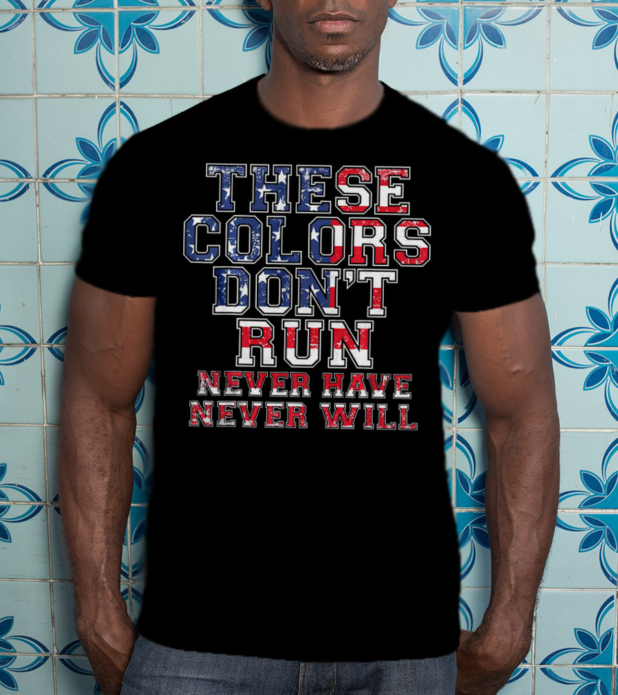 These Colors Don't Run Never Have Never Will American Flag T-Shirt