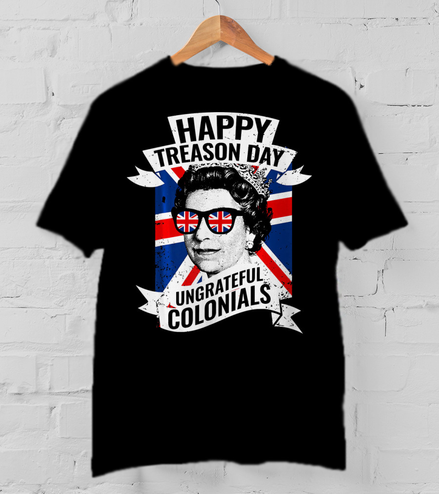 Happy Treason Day Ungrateful Colonials Queen With Union Jack Sunglasses T-Shirt