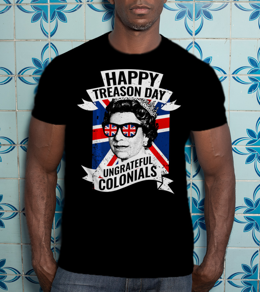 Happy Treason Day Ungrateful Colonials Queen With Union Jack Sunglasses T-Shirt