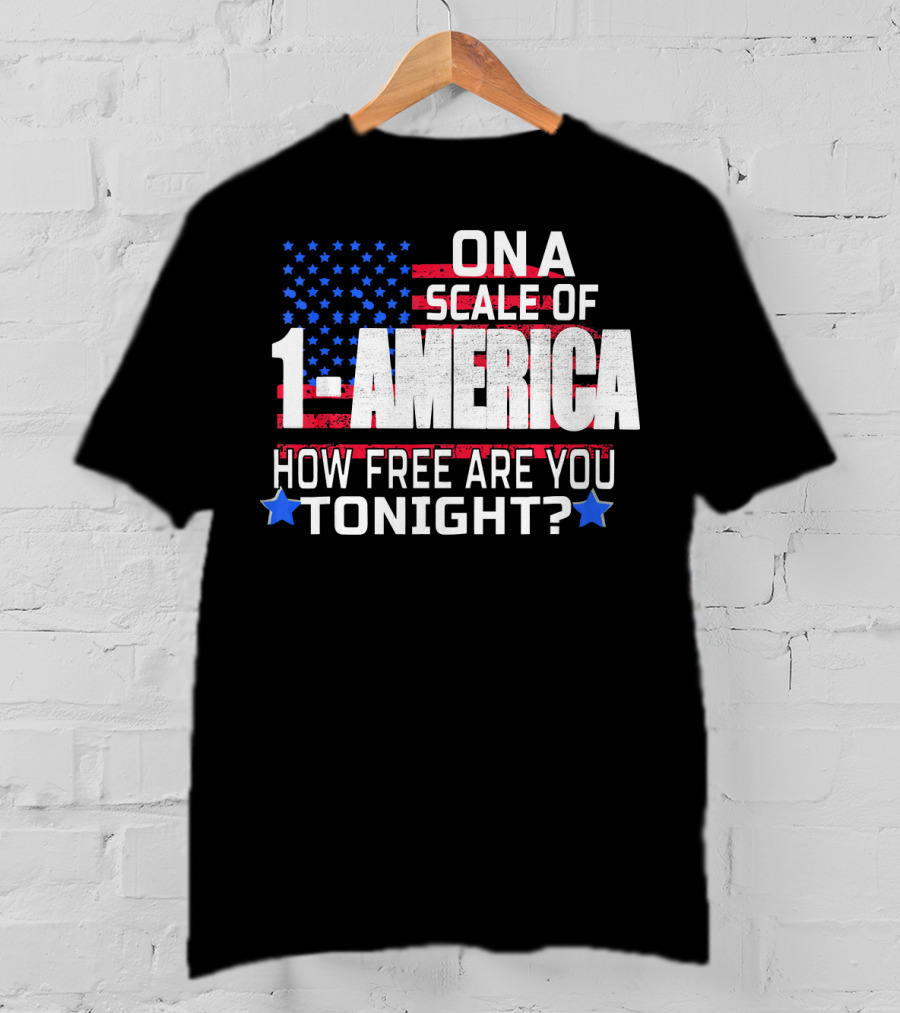 On A Scale Of 1 To America How Free Are You Tonight? T-Shirt