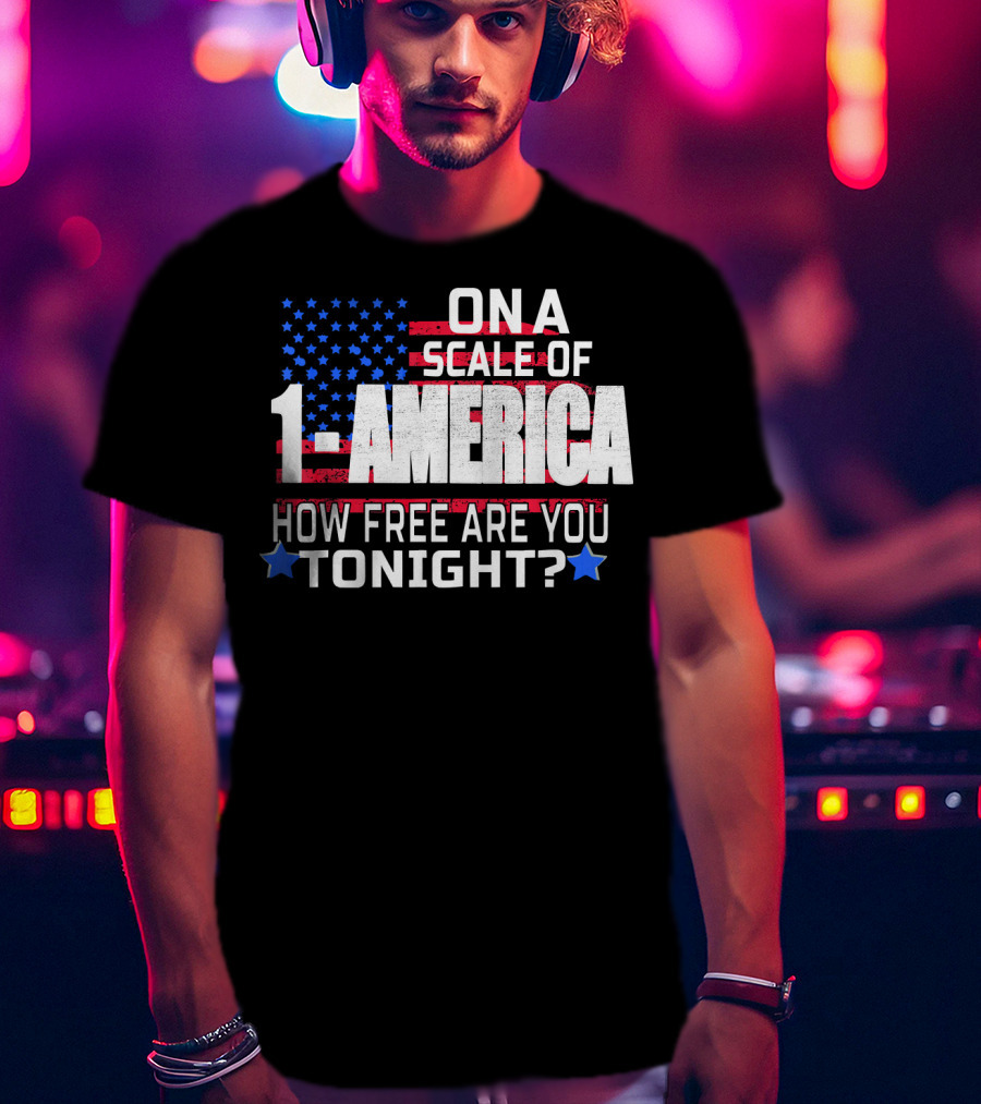 On A Scale Of 1 To America How Free Are You Tonight? T-Shirt