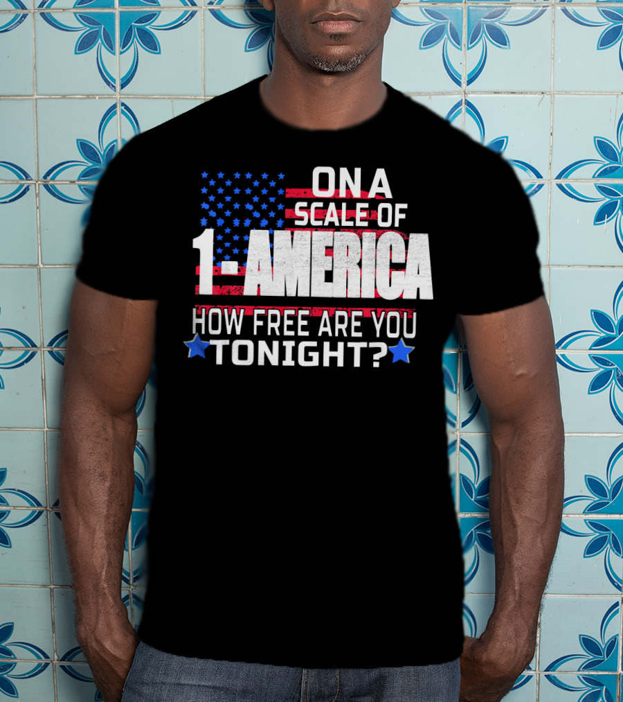On A Scale Of 1 To America How Free Are You Tonight? T-Shirt