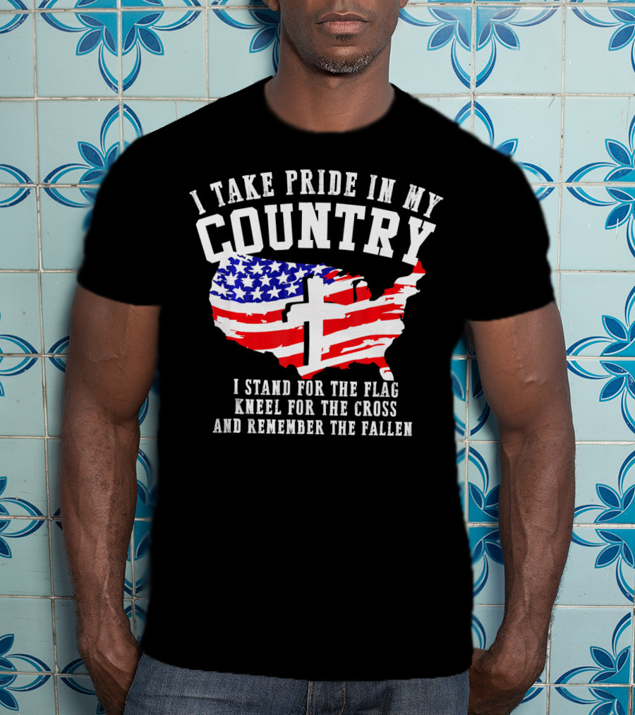 I Take Pride In My Country I Stand For The Flag Kneel For The Cross And Remember The Fallen T-Shirt