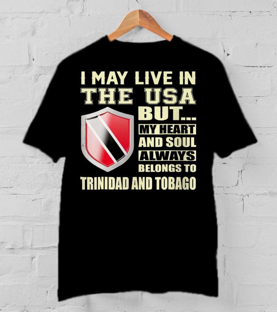 I May Live In The USA But My Heart And Soul Always Belongs To Trinidad And Tobago T-Shirt