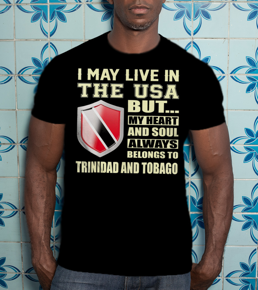 I May Live In The USA But My Heart And Soul Always Belongs To Trinidad And Tobago T-Shirt