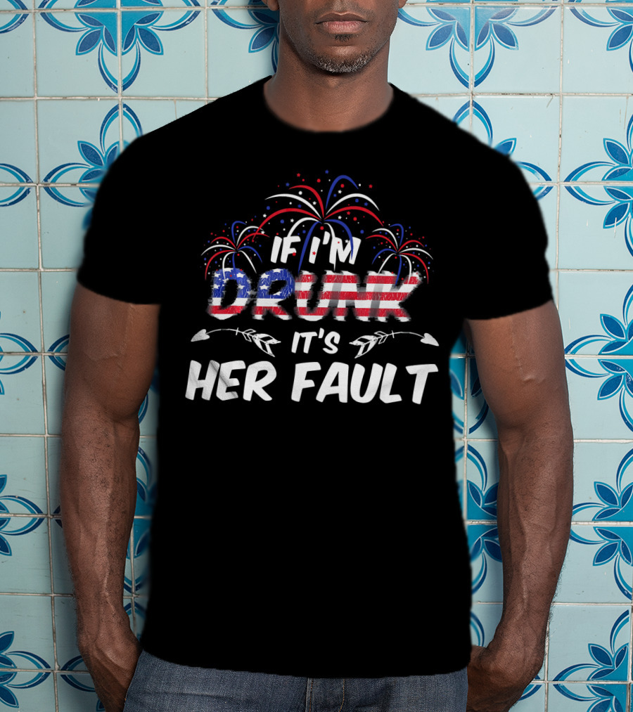 If I'm Drunk It's Her Fault Fireworks USA Flag T-Shirt