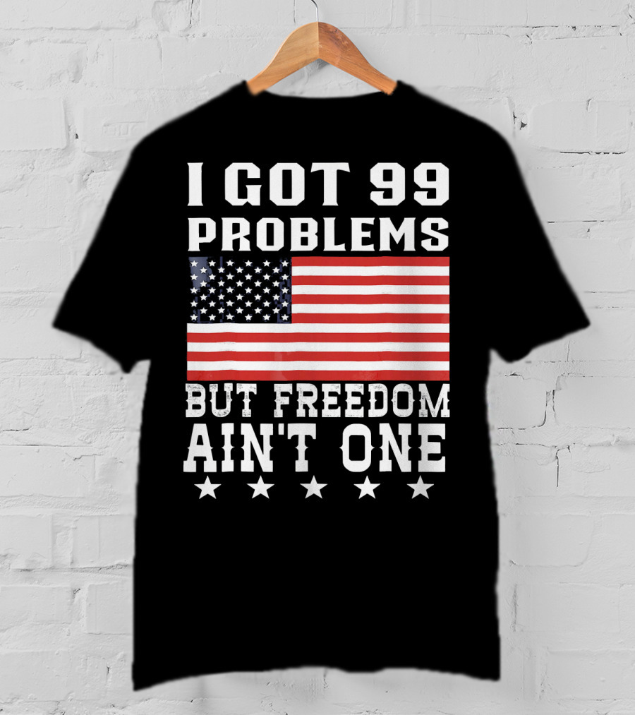 I Got 99 Problems But Freedom Ain't One American Flag Stars T-Shirt