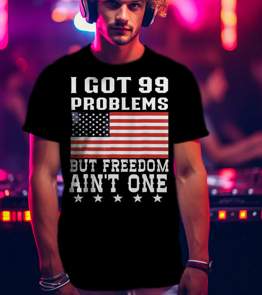 I Got 99 Problems But Freedom Ain't One American Flag Stars T-Shirt