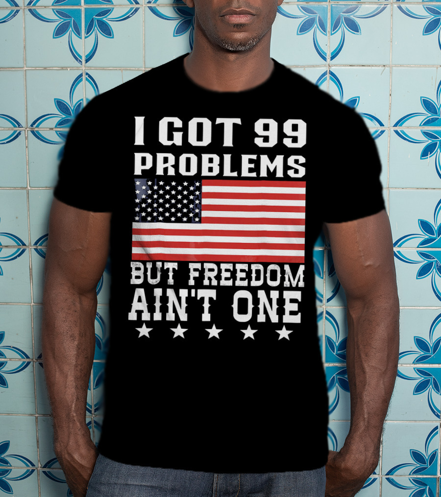 I Got 99 Problems But Freedom Ain't One American Flag Stars T-Shirt