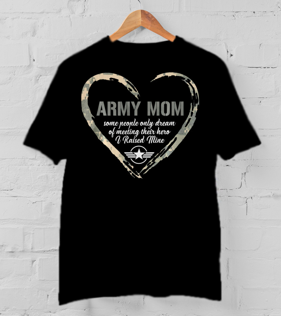 Army Mom Heart Some People Only Dream Of Meeting Their Hero I Raised Mine T-Shirt