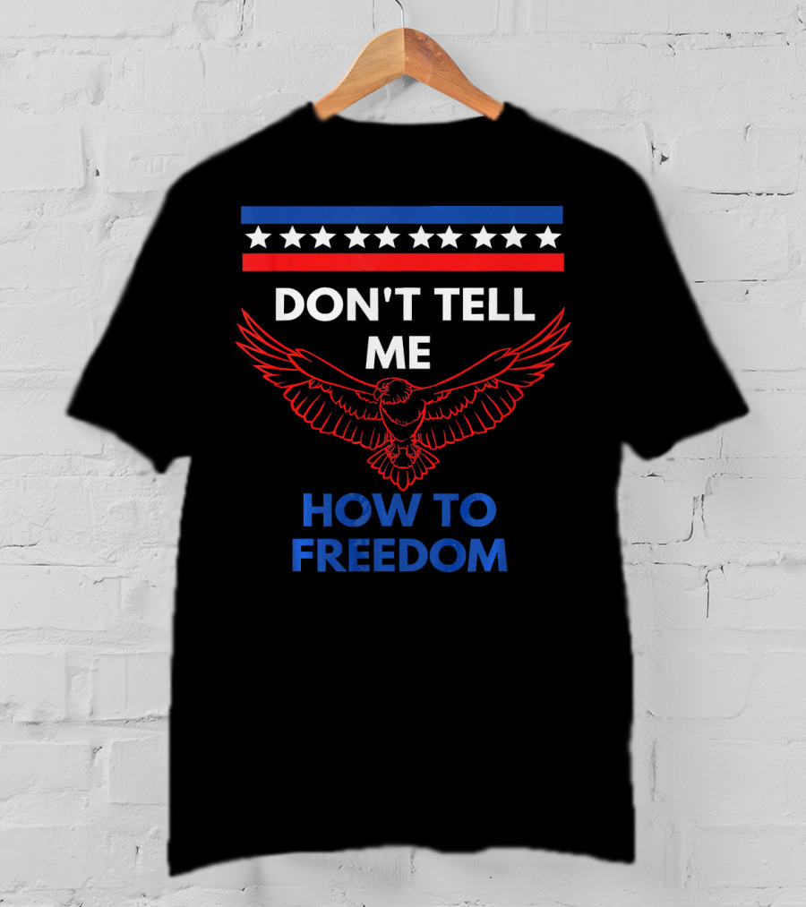 Don't Tell Me How To Freedom Fourth Of July Eagle T-Shirt