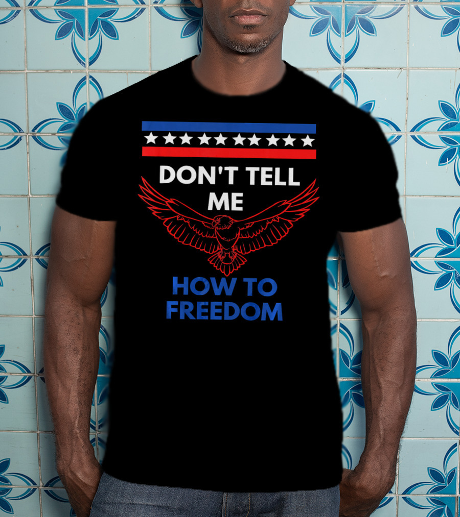 Don't Tell Me How To Freedom Fourth Of July Eagle T-Shirt