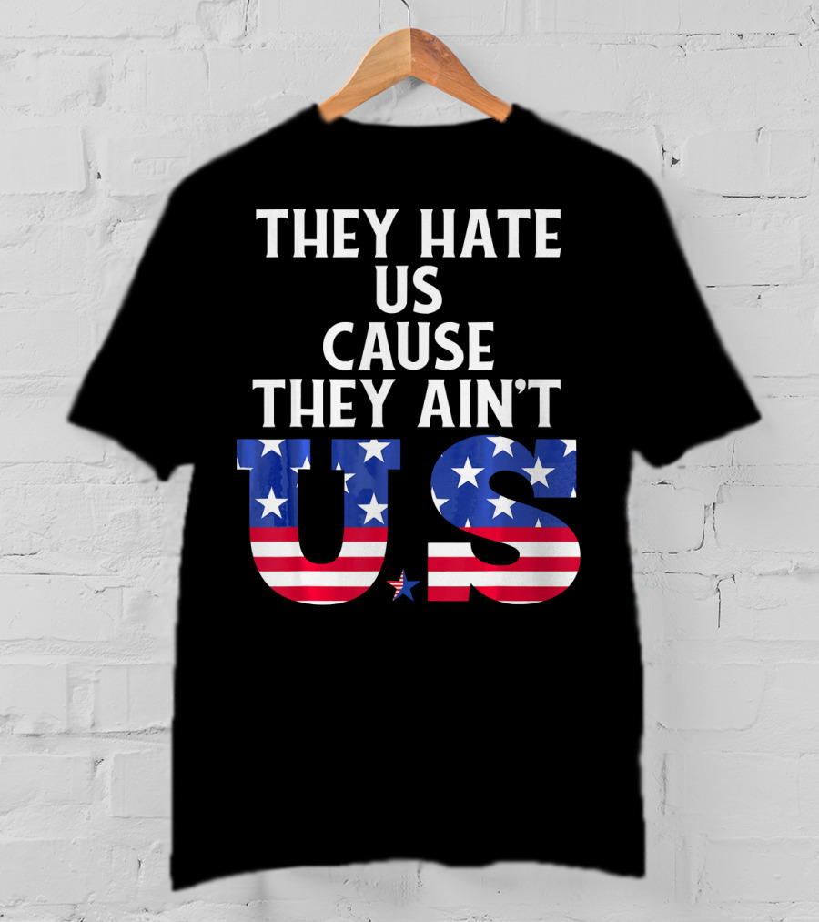 They Hate Us Cause They Ain't US Patriotic T-Shirt