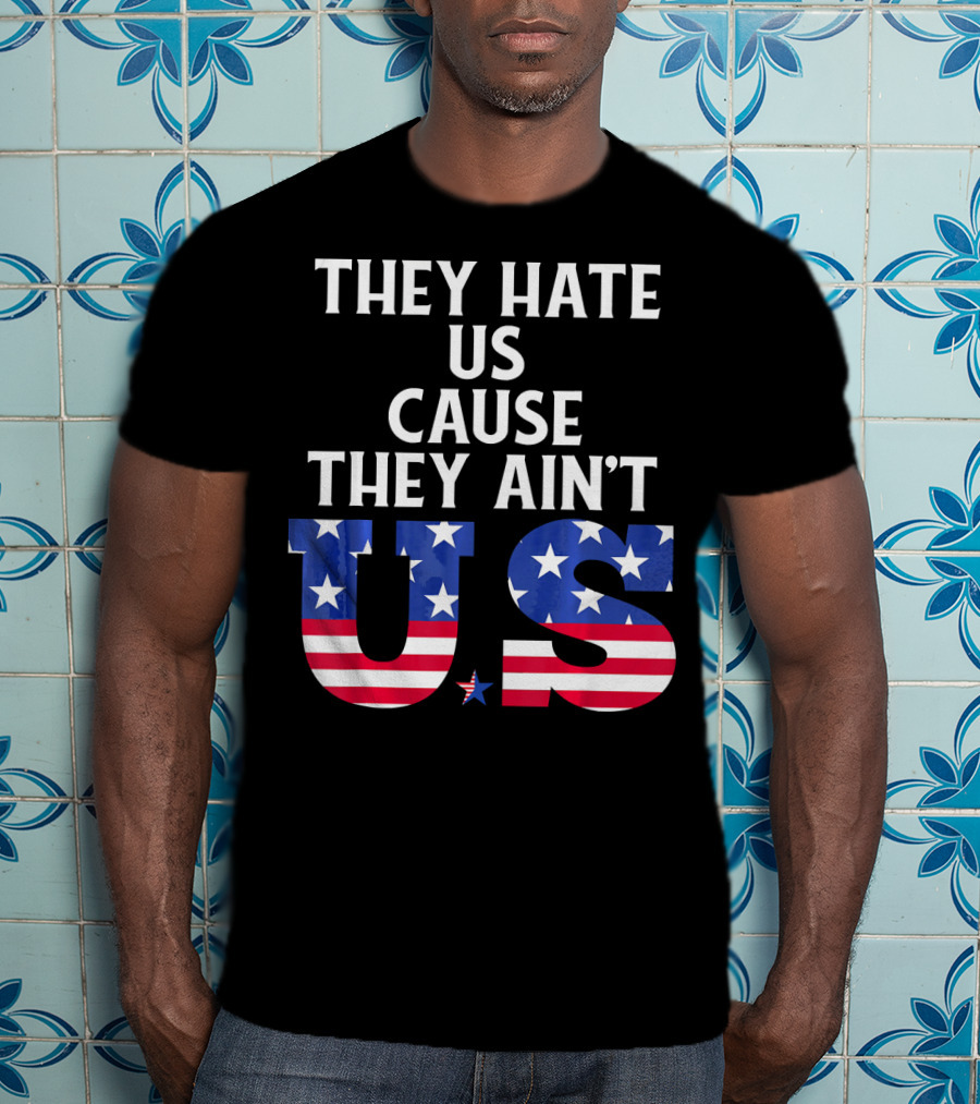 They Hate Us Cause They Ain't US Patriotic T-Shirt