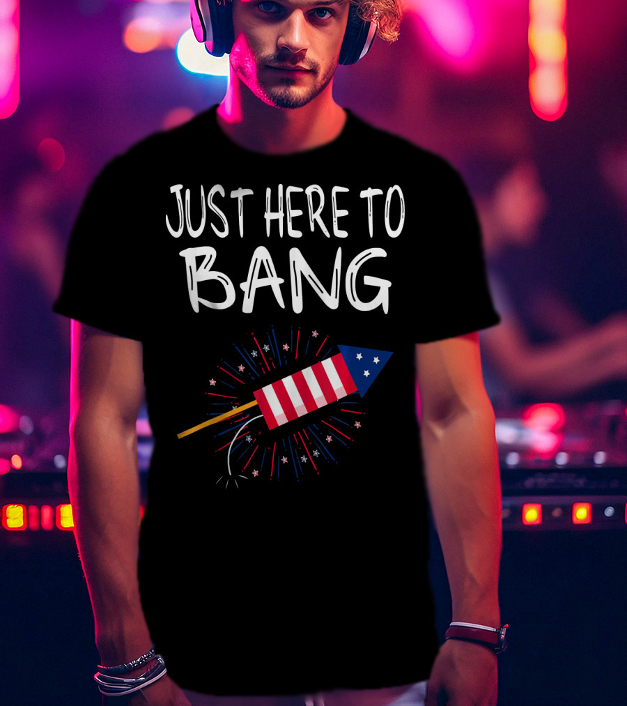 Just Here To Bang Patriotic Fireworks Rocket T-Shirt
